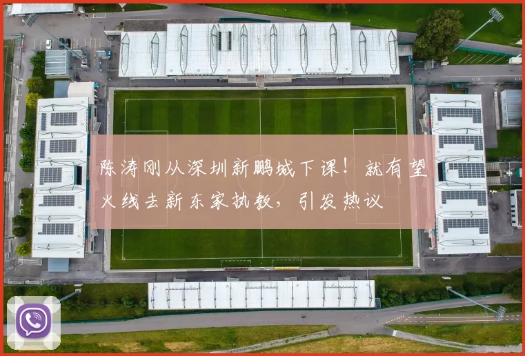 陈涛刚从深圳新鹏城下课!就有望火线去新东家执教,引发热议